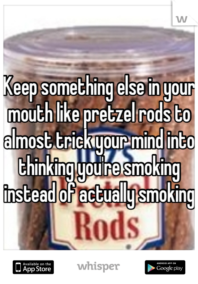 Keep something else in your mouth like pretzel rods to almost trick your mind into thinking you're smoking instead of actually smoking 