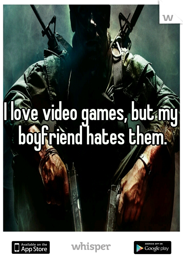 I love video games, but my boyfriend hates them.