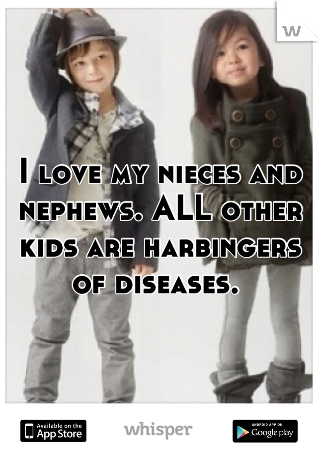 I love my nieces and nephews. ALL other kids are harbingers of diseases. 