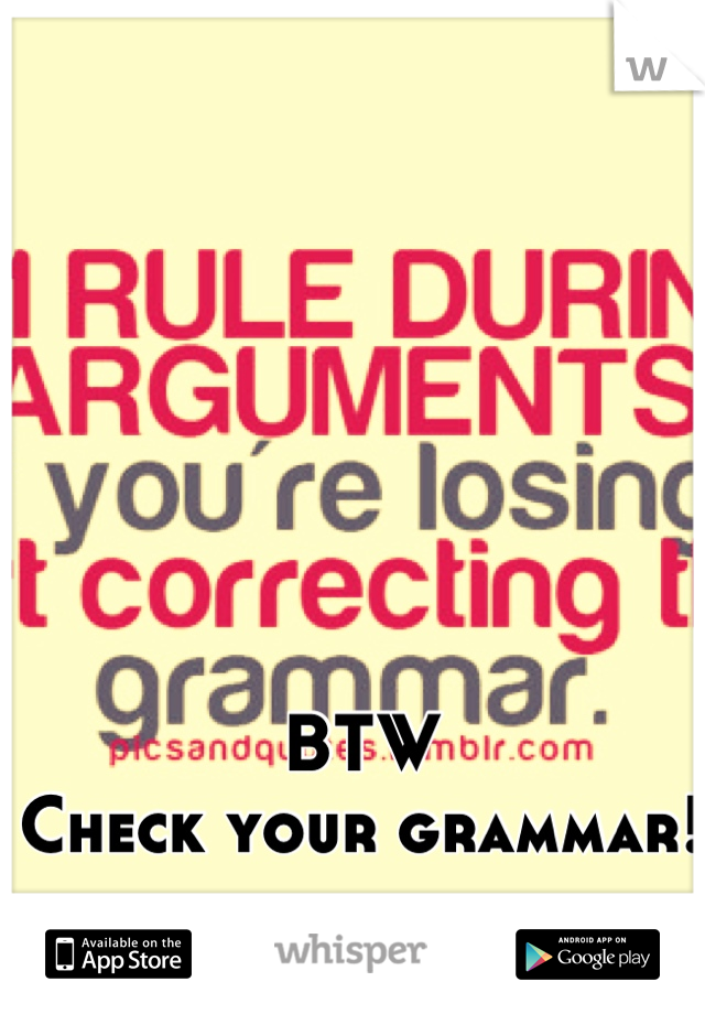 BTW
Check your grammar! 