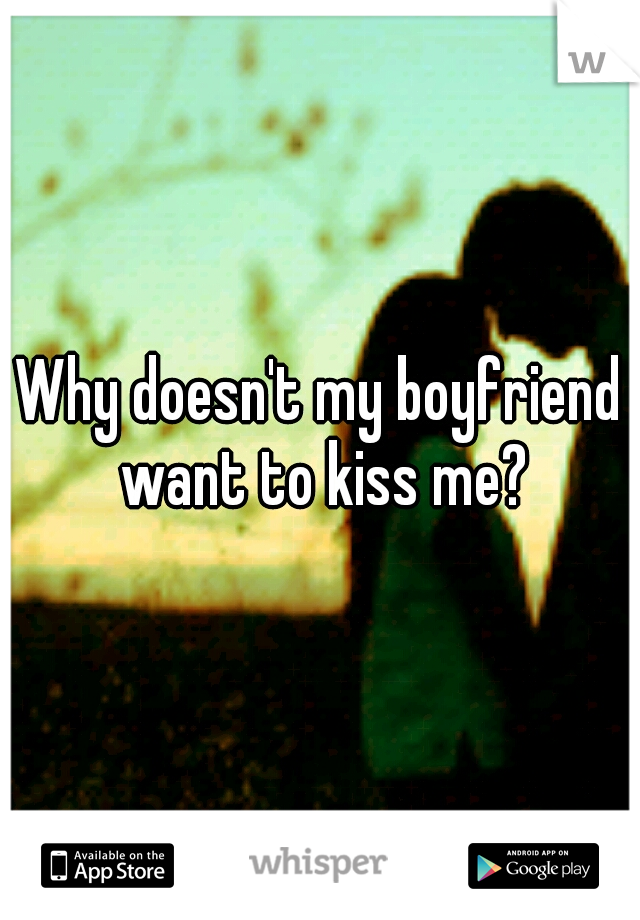 Why doesn't my boyfriend want to kiss me?
