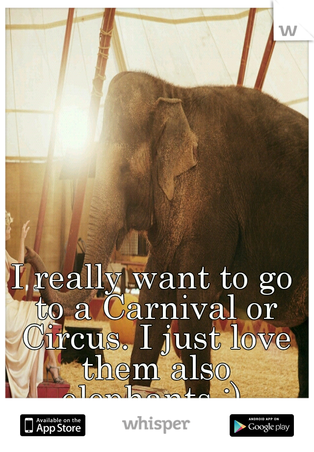 I really want to go to a Carnival or Circus. I just love them also elephants :) 