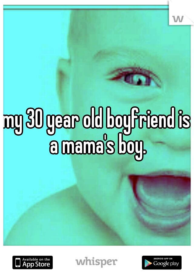 my 30 year old boyfriend is a mama's boy.