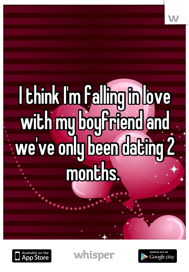 I think I'm falling in love with my boyfriend and we've only been dating 2 months. 