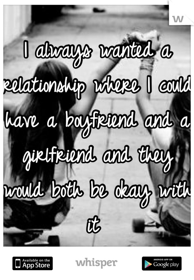 I always wanted a relationship where I could have a boyfriend and a girlfriend and they would both be okay with it 