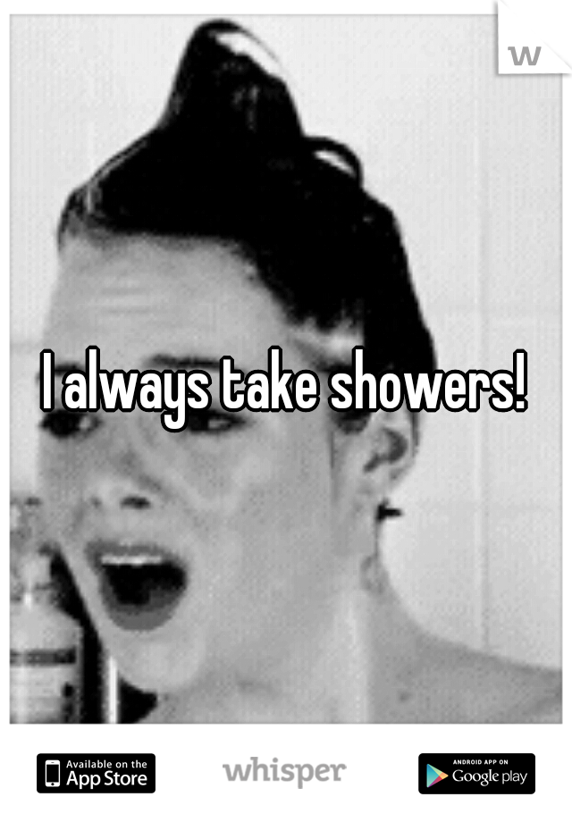 I always take showers!