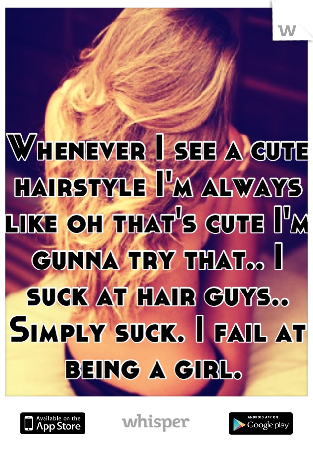 Whenever I see a cute hairstyle I'm always like oh that's cute I'm gunna try that.. I suck at hair guys.. Simply suck. I fail at being a girl. 