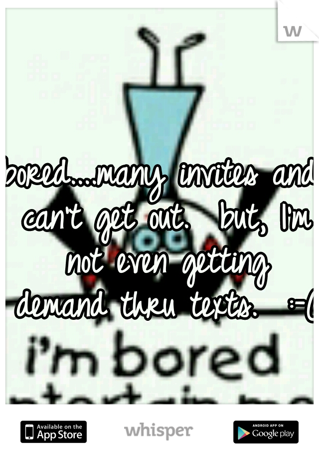 bored....many invites and can't get out.  but, I'm not even getting demand thru texts.  :-(