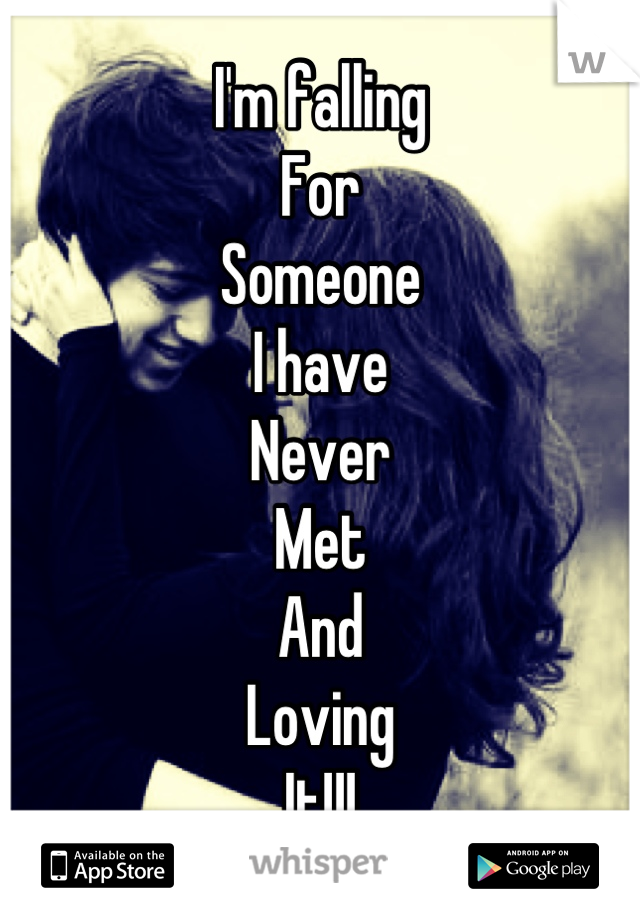 I'm falling 
For 
Someone
I have
Never
Met
And
Loving 
It!!!
