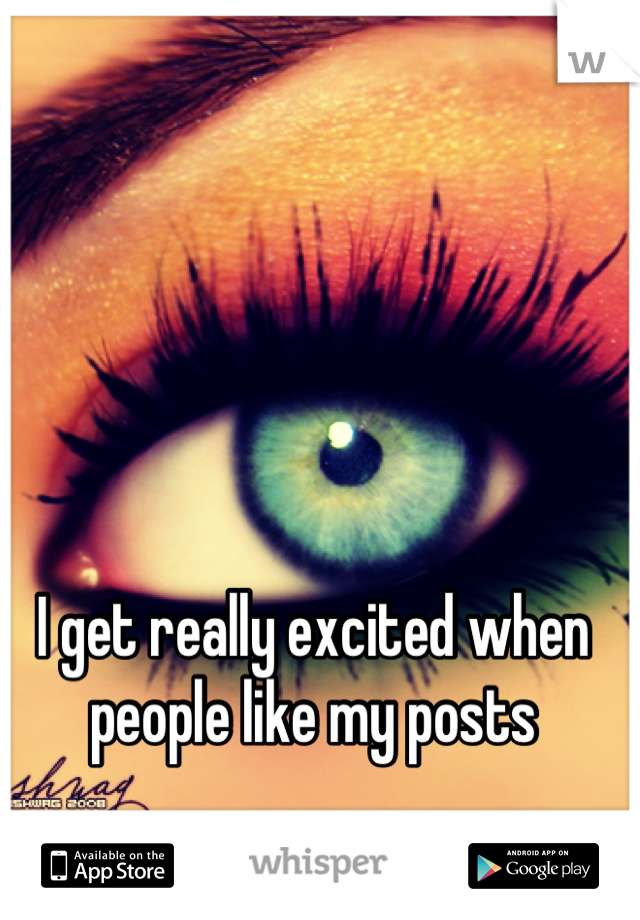 I get really excited when people like my posts