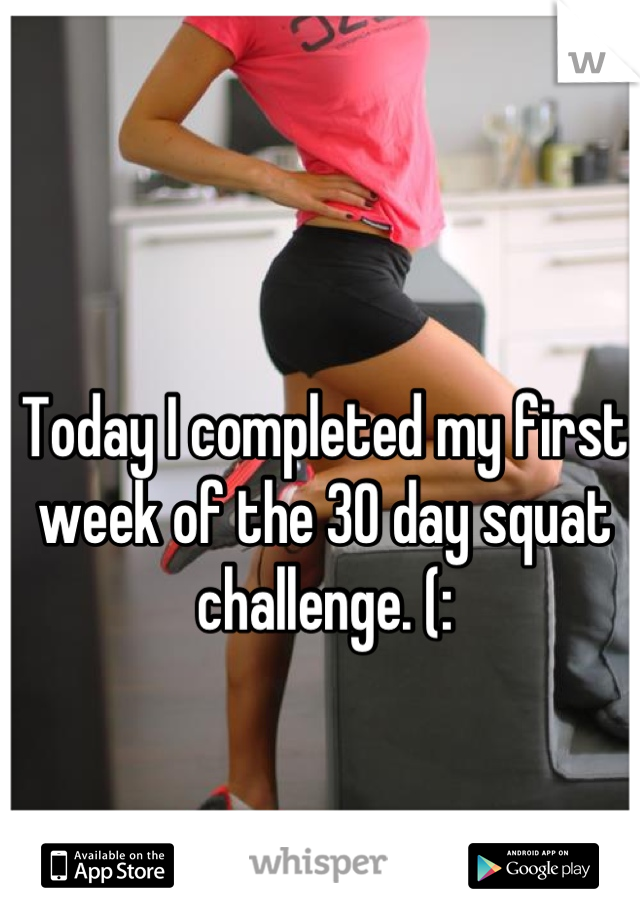 Today I completed my first week of the 30 day squat challenge. (: