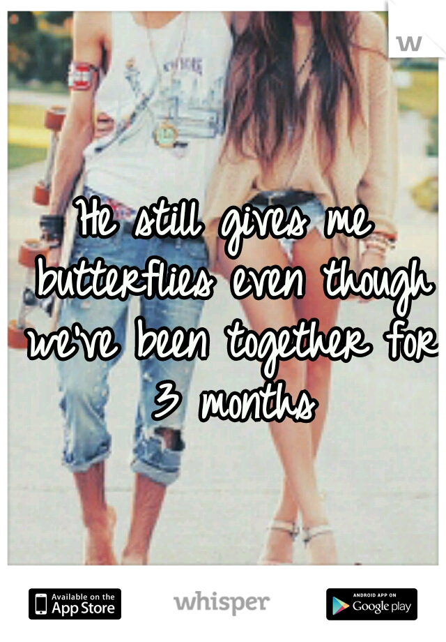 He still gives me butterflies even though we've been together for 3 months