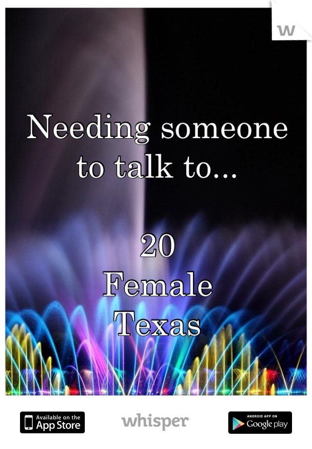 Needing someone
to talk to...

20
Female
Texas