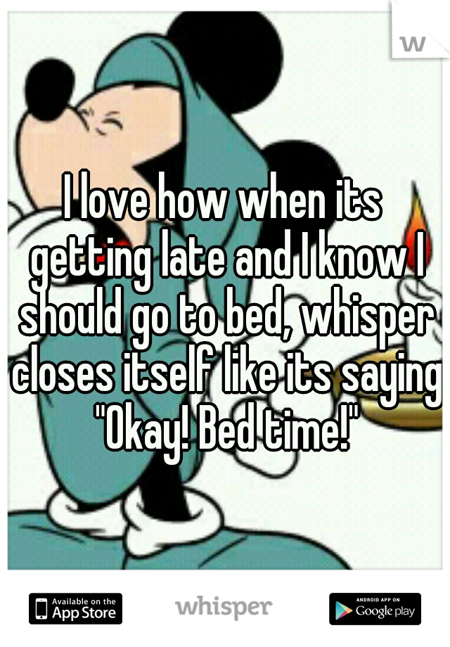 I love how when its getting late and I know I should go to bed, whisper closes itself like its saying "Okay! Bed time!"