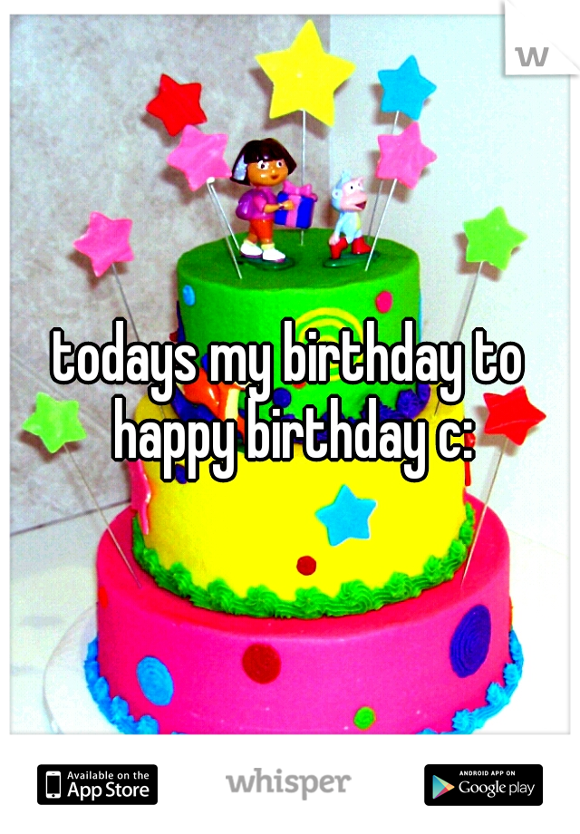 todays my birthday to happy birthday c:
