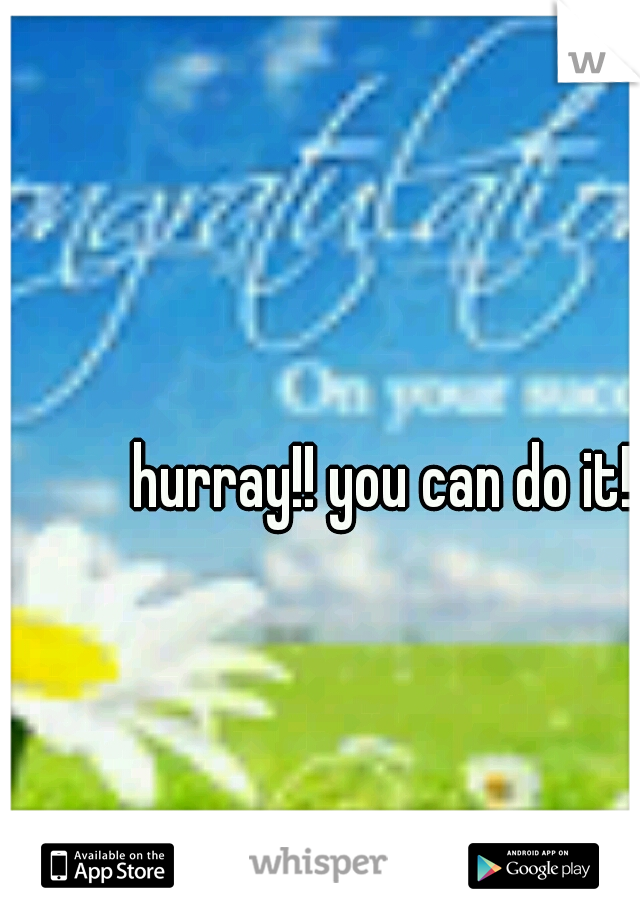 hurray!! you can do it! 