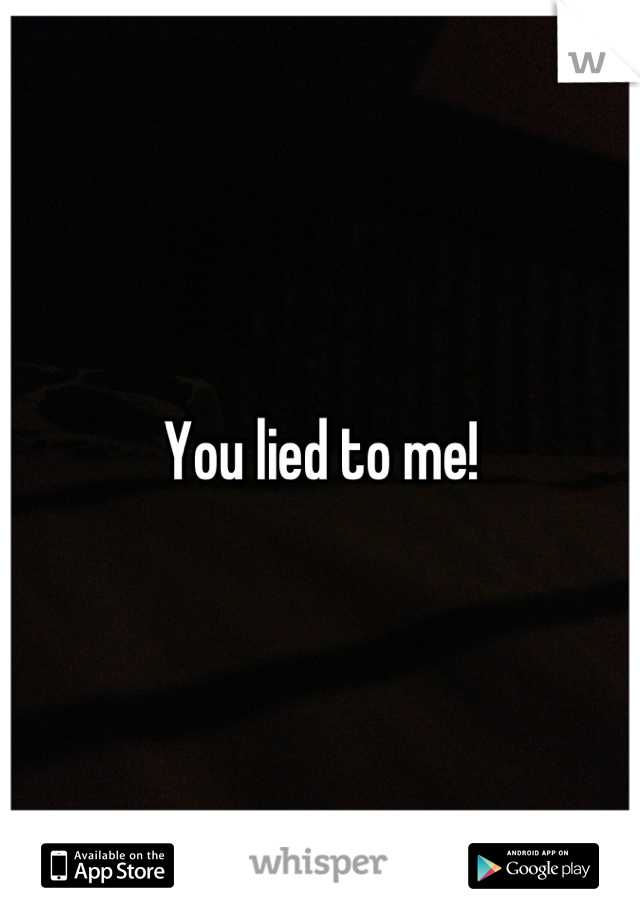 You lied to me!