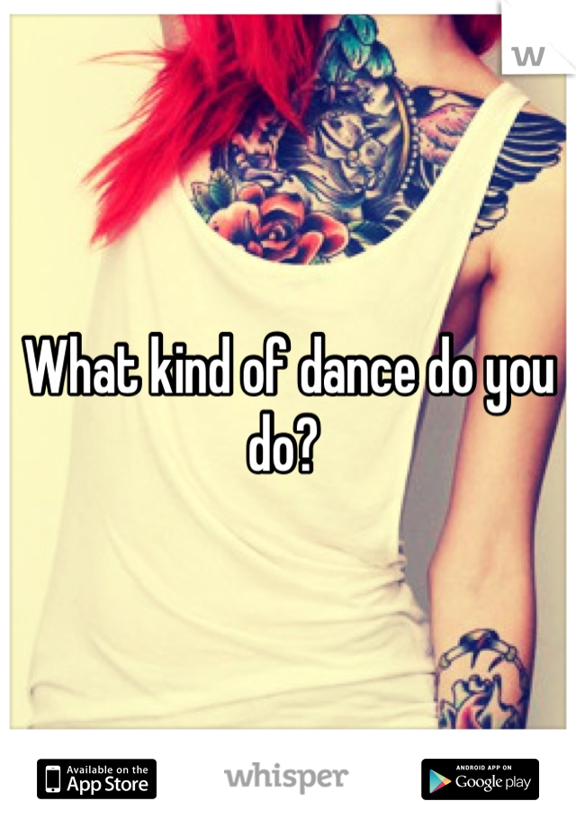 What kind of dance do you do? 