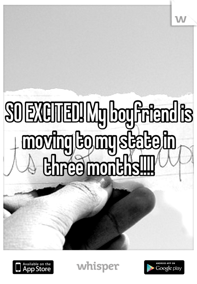 SO EXCITED! My boyfriend is moving to my state in three months!!!!