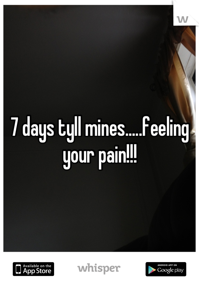 7 days tyll mines.....feeling your pain!!!