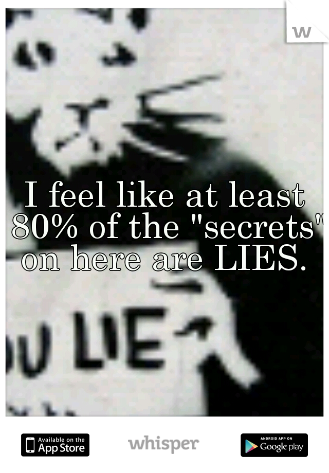 I feel like at least 80% of the "secrets" on here are LIES. 
