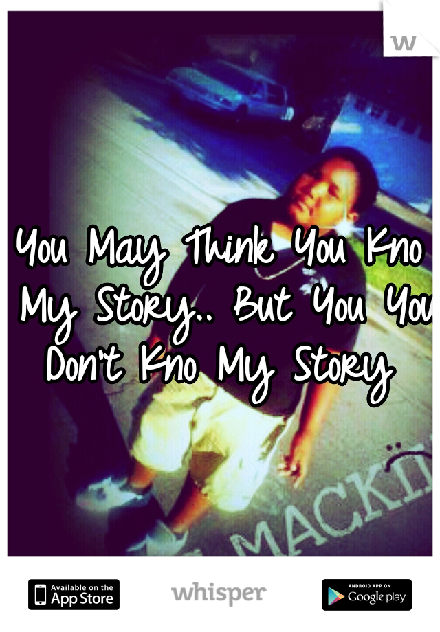 You May Think You Kno My Story..
But You You Don't Kno My Story 
