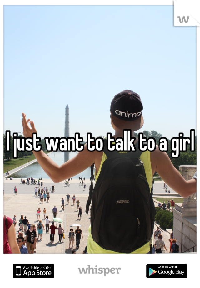 I just want to talk to a girl