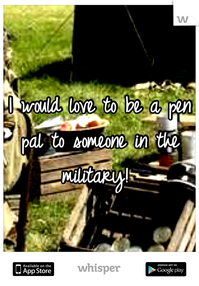 I would love to be a pen pal to someone in the military! 