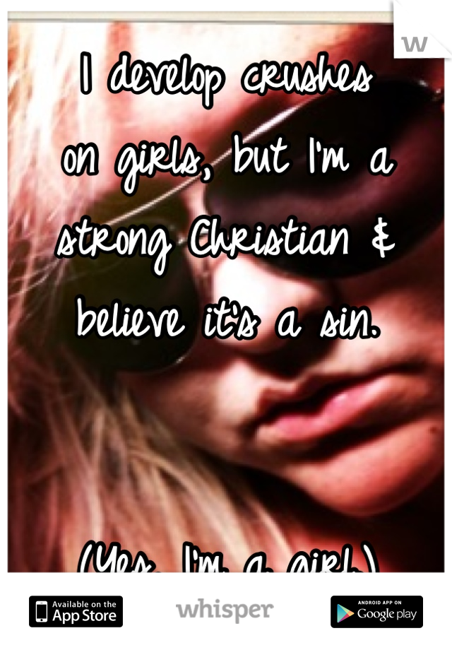 I develop crushes 
on girls, but I'm a
strong Christian &
believe it's a sin.


(Yes, I'm a girl.)