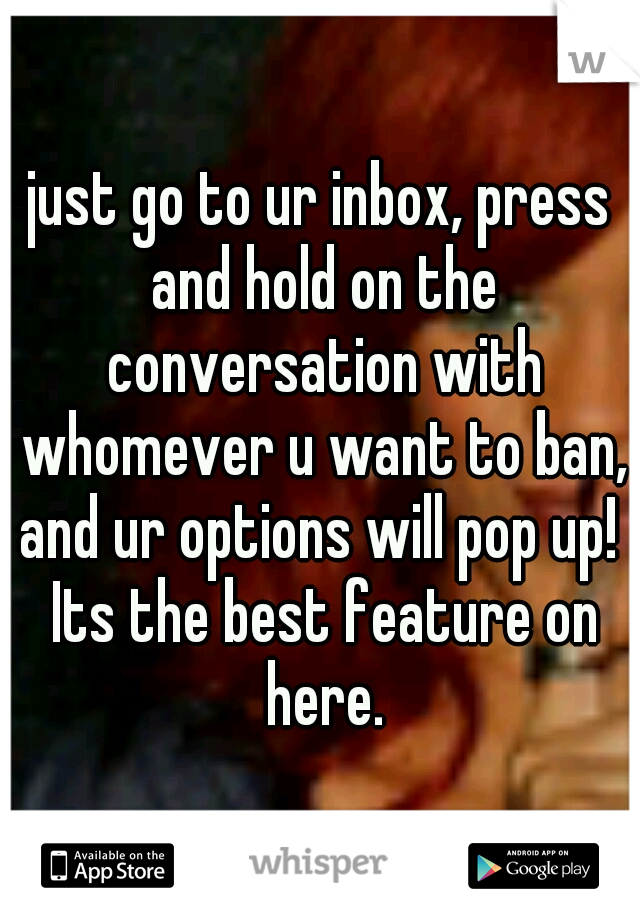 just go to ur inbox, press and hold on the conversation with whomever u want to ban, and ur options will pop up!  Its the best feature on here.