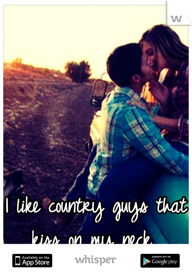 I like country guys that kiss on my neck 