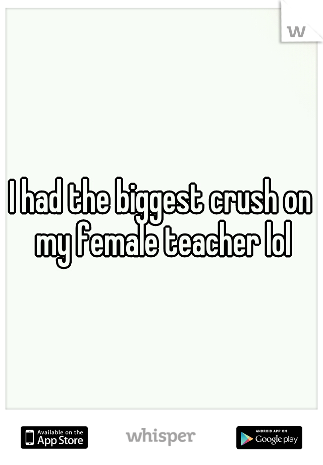 I had the biggest crush on my female teacher lol