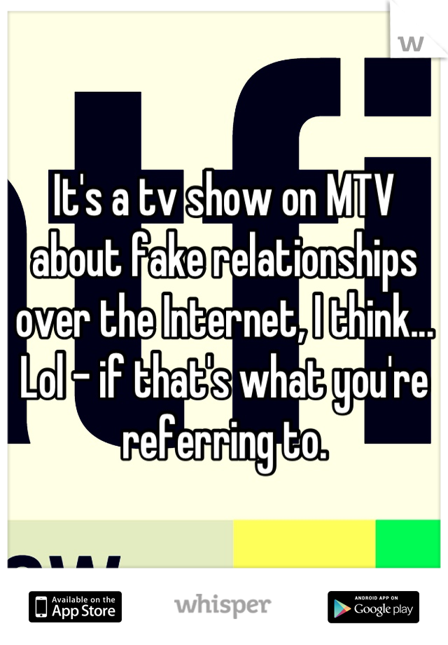 It's a tv show on MTV about fake relationships over the Internet, I think... Lol - if that's what you're referring to.