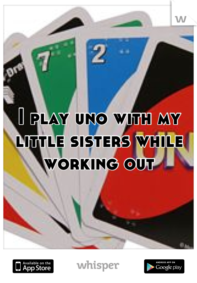 I play uno with my little sisters while working out