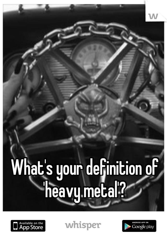 What's your definition of 'heavy metal'?
