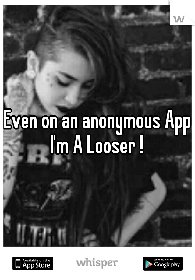 Even on an anonymous App I'm A Looser ! 