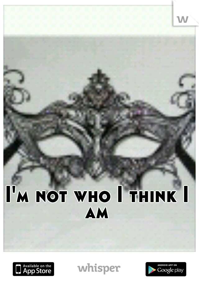 I'm not who I think I am 