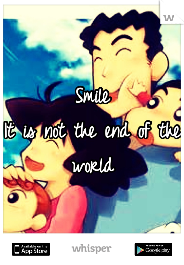 Smile
It is not the end of the world