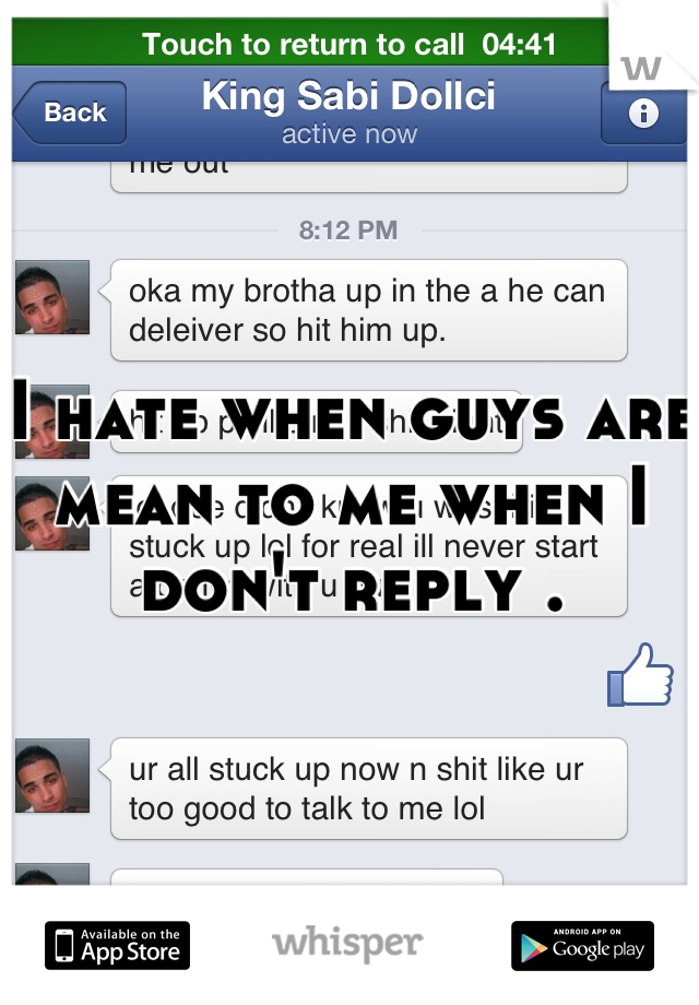 I hate when guys are mean to me when I don't reply .