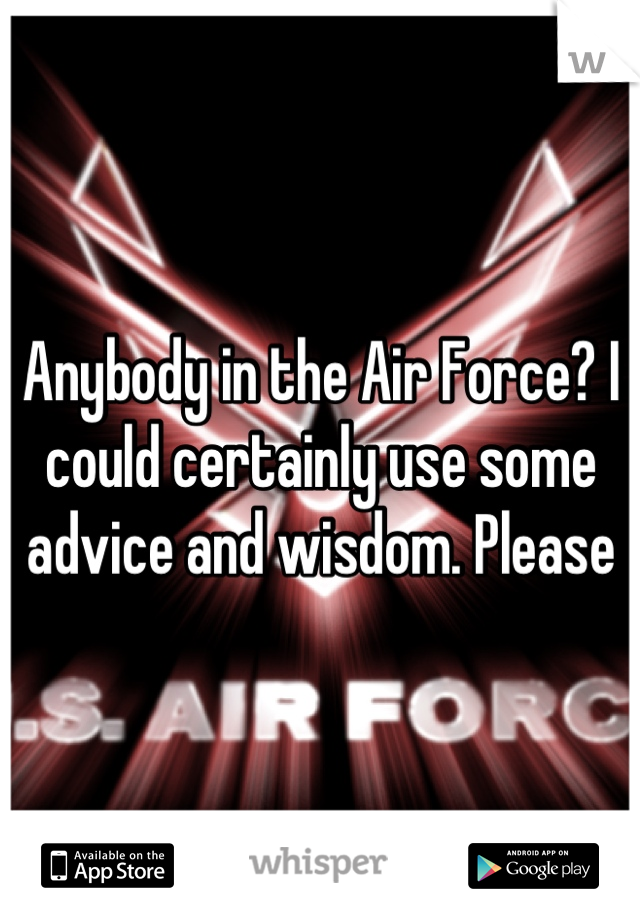 Anybody in the Air Force? I could certainly use some advice and wisdom. Please