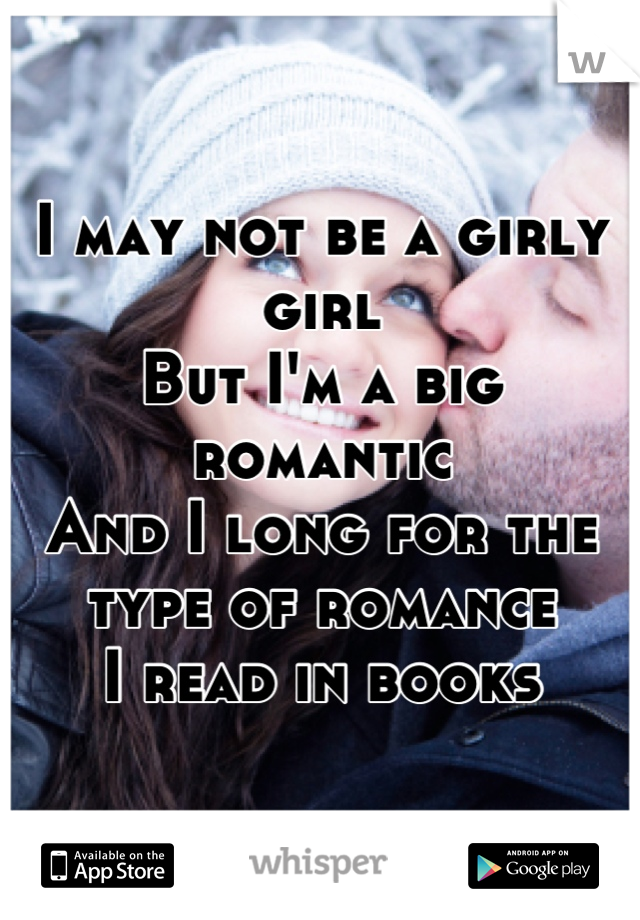 I may not be a girly girl
But I'm a big romantic
And I long for the type of romance
I read in books