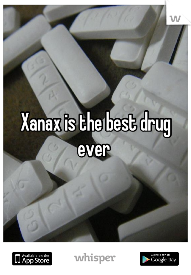 Xanax is the best drug ever 