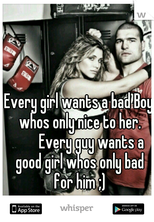 Every girl wants a bad Boy whos only nice to her. 


Every guy wants a good girl whos only bad for him ;)