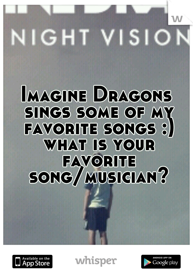 Imagine Dragons sings some of my favorite songs :) what is your favorite song/musician?