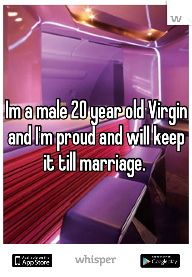 Im a male 20 year old Virgin and I'm proud and will keep it till marriage. 