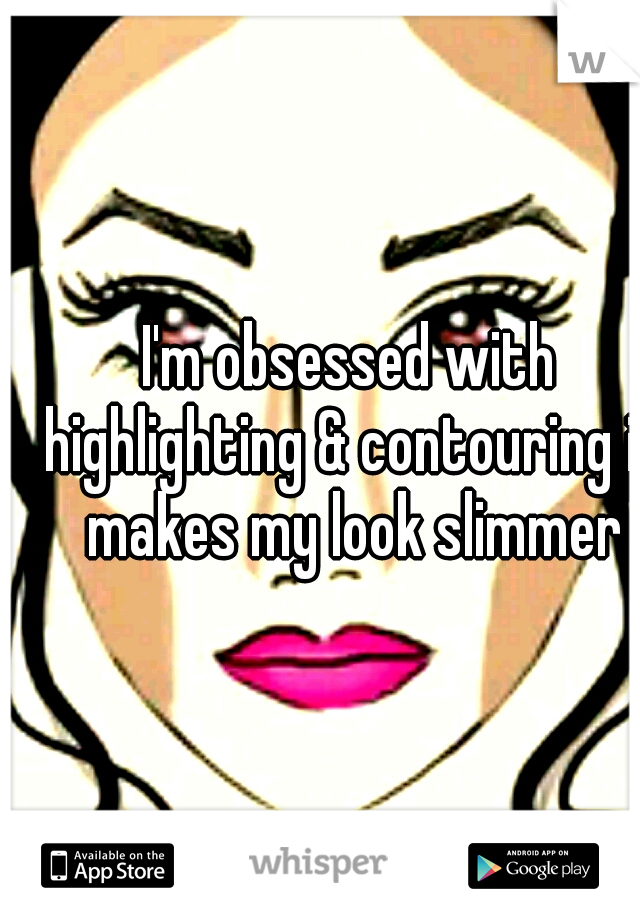 I'm obsessed with highlighting & contouring it makes my look slimmer