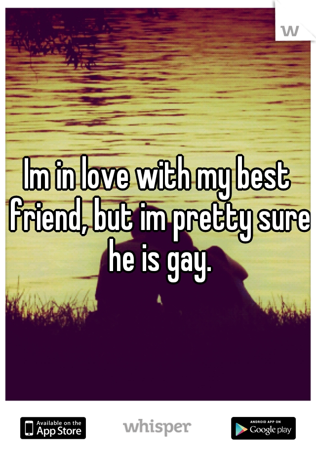 Im in love with my best friend, but im pretty sure he is gay.