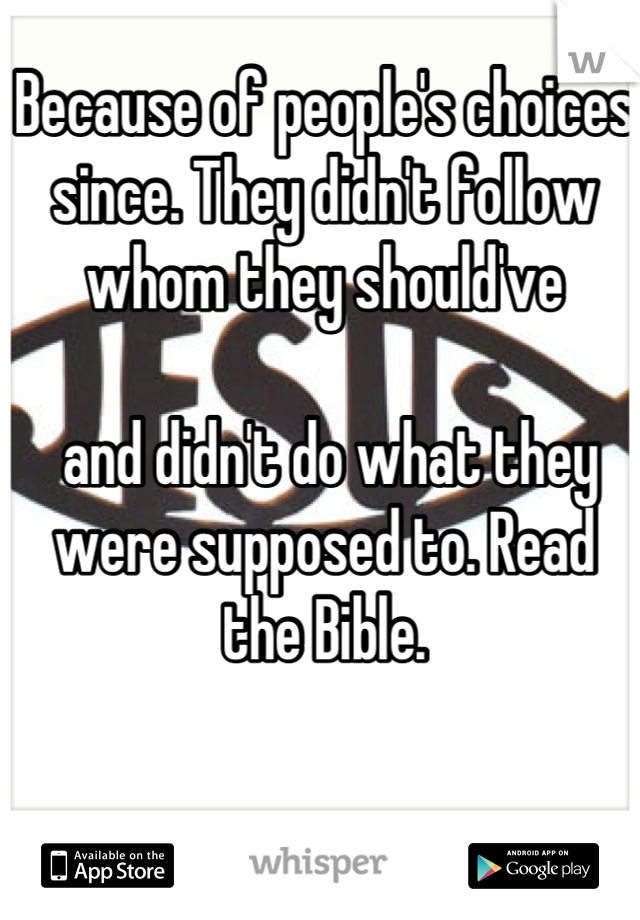 Because of people's choices since. They didn't follow whom they should've

 and didn't do what they were supposed to. Read the Bible.