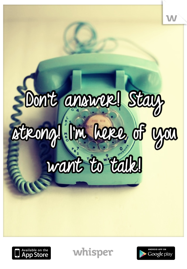 Don't answer! Stay strong! I'm here of you want to talk!