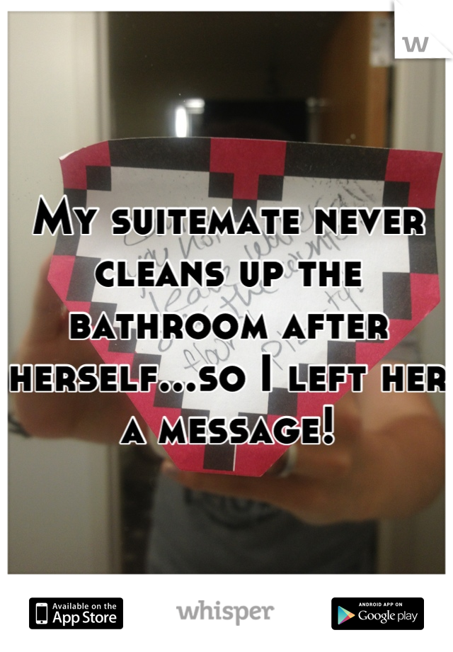 My suitemate never cleans up the bathroom after herself...so I left her a message!